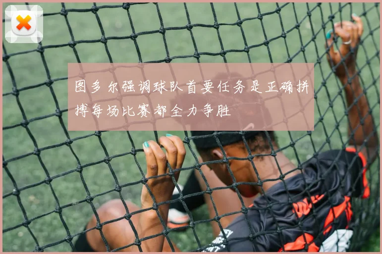图多尔强调球队首要任务是正确拼搏每场比赛都全力争胜