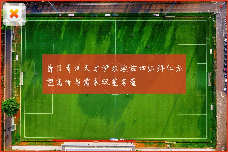 昔日青训天才伊尔迪兹回归拜仁无望高价与需求双重考量