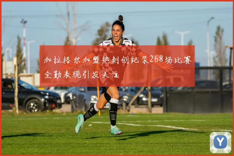 加拉格尔加盟热刺创纪录268场比赛全勤表现引发关注
