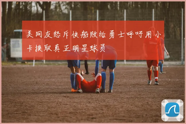 美网友怒斥快船败给勇士呼吁用小卡换取真正明星球员