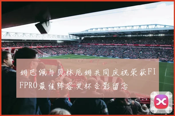 姆巴佩与贝林厄姆共同庆祝荣获FIFPRO最佳阵容奖杯合影留念