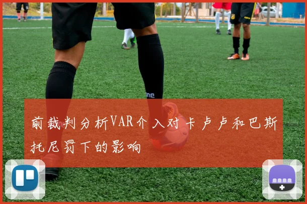 前裁判分析VAR介入对卡卢卢和巴斯托尼罚下的影响