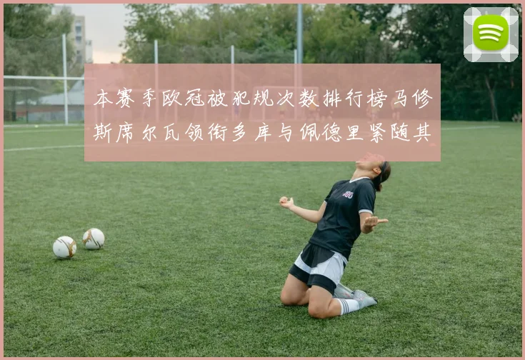 本赛季欧冠被犯规次数排行榜马修斯席尔瓦领衔多库与佩德里紧随其后